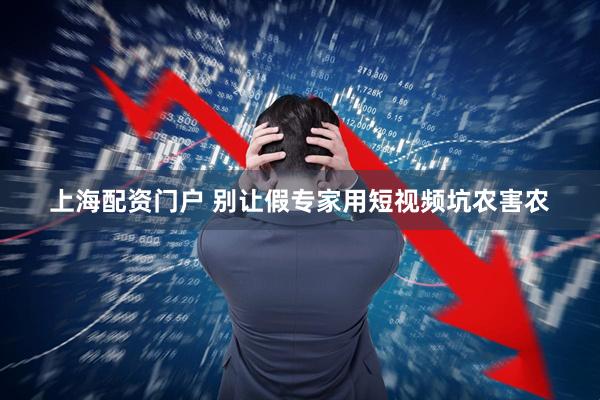 上海配资门户 别让假专家用短视频坑农害农