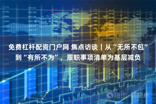 免费杠杆配资门户网 焦点访谈｜从“无所不包”到“有所不为”，履职事项清单为基层减负