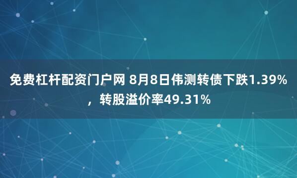 免费杠杆配资门户网 8月8日伟测转债下跌1.39%，转股溢价率49.31%