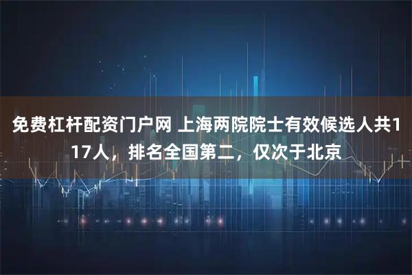 免费杠杆配资门户网 上海两院院士有效候选人共117人，排名全国第二，仅次于北京