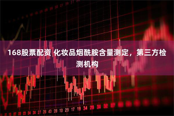 168股票配资 化妆品烟酰胺含量测定，第三方检测机构