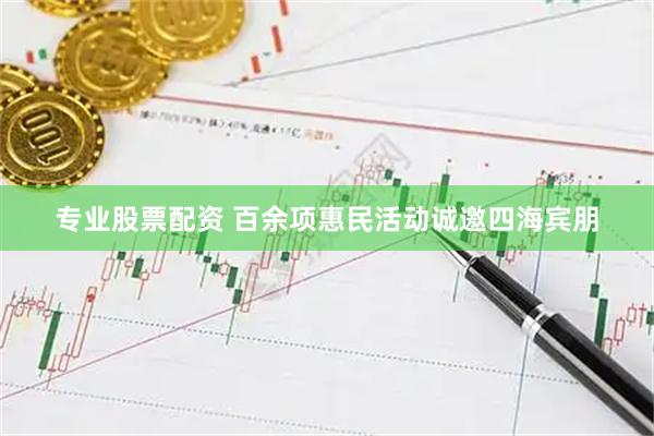 专业股票配资 百余项惠民活动诚邀四海宾朋